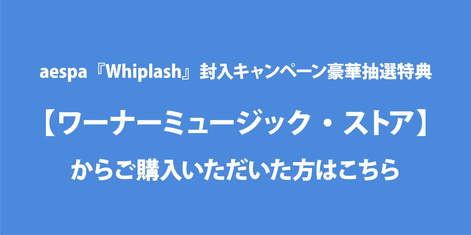 aespa『Whiplash』キャンペーン【ワーナーミュージック・ストア】豪華抽選特典